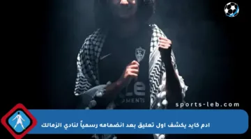 آدم كايد يكشف أول تعليق بعد انضمامه رسمياً لنادي الزمالك